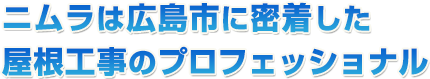 ニムラは広島市に密着した屋根工事のプロフェッショナル